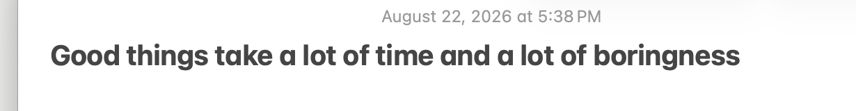 My note: good things take time and boringness.